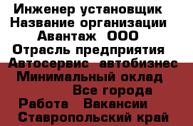 Инженер-установщик › Название организации ­ Авантаж, ООО › Отрасль предприятия ­ Автосервис, автобизнес › Минимальный оклад ­ 40 000 - Все города Работа » Вакансии   . Ставропольский край